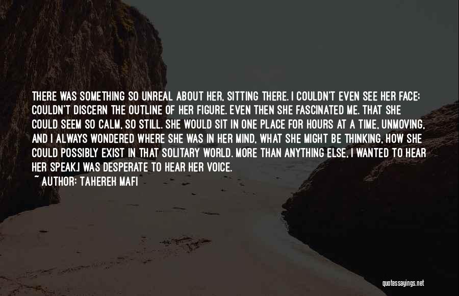 Tahereh Mafi Quotes: There Was Something So Unreal About Her, Sitting There. I Couldn't Even See Her Face; Couldn't Discern The Outline Of