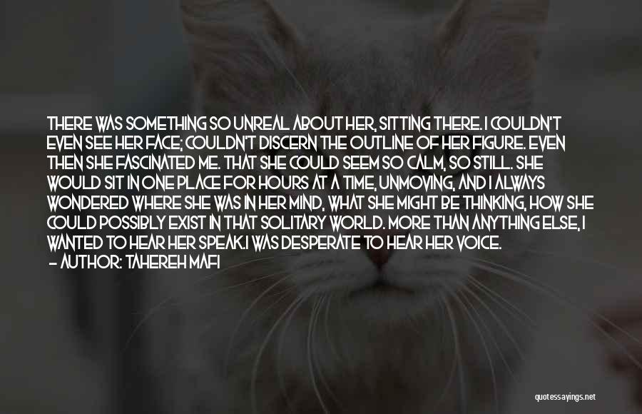 Tahereh Mafi Quotes: There Was Something So Unreal About Her, Sitting There. I Couldn't Even See Her Face; Couldn't Discern The Outline Of