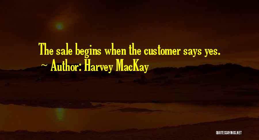 Harvey MacKay Quotes: The Sale Begins When The Customer Says Yes.