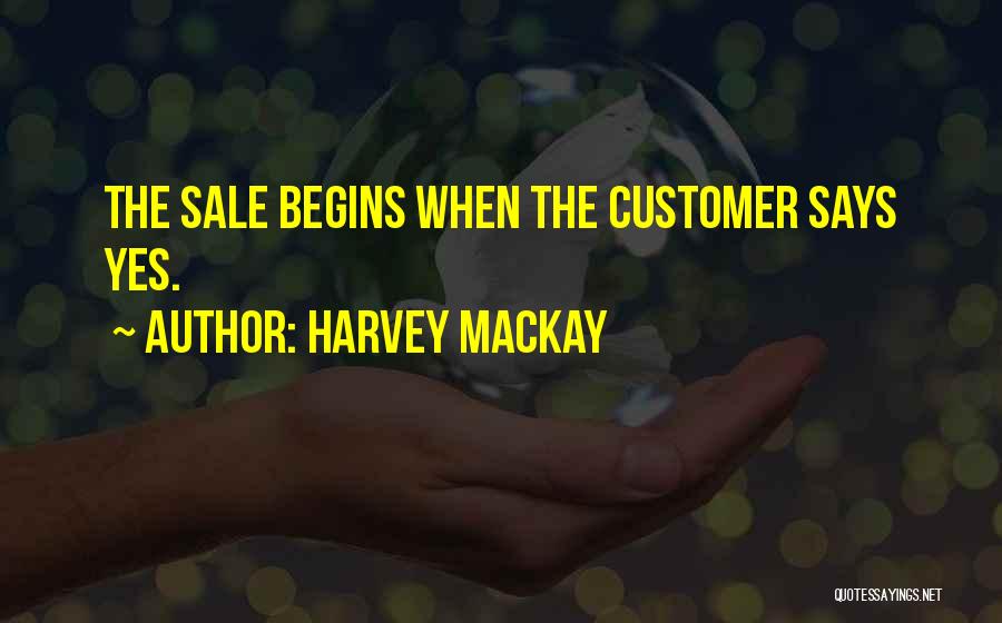 Harvey MacKay Quotes: The Sale Begins When The Customer Says Yes.