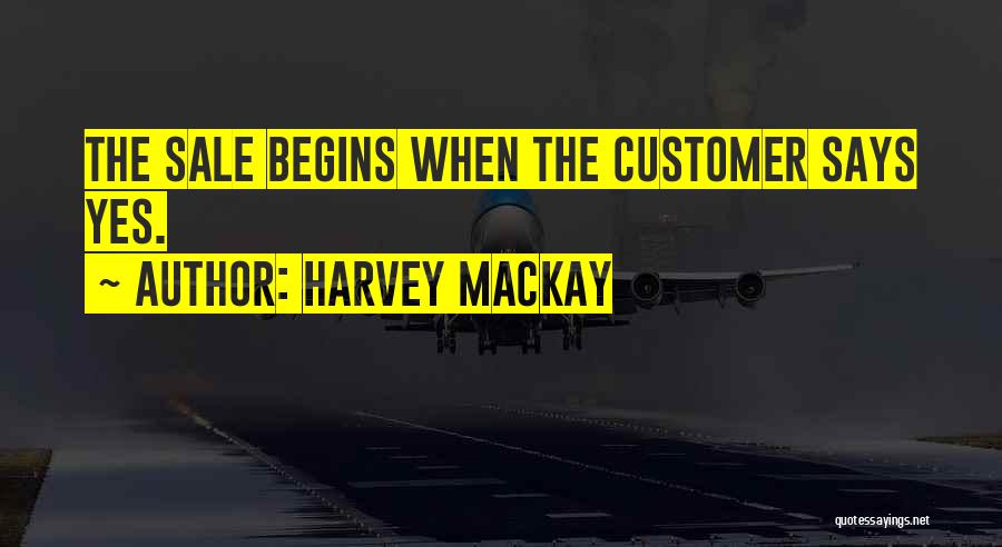 Harvey MacKay Quotes: The Sale Begins When The Customer Says Yes.