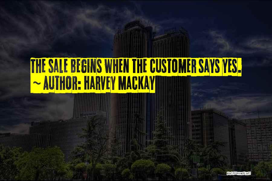 Harvey MacKay Quotes: The Sale Begins When The Customer Says Yes.
