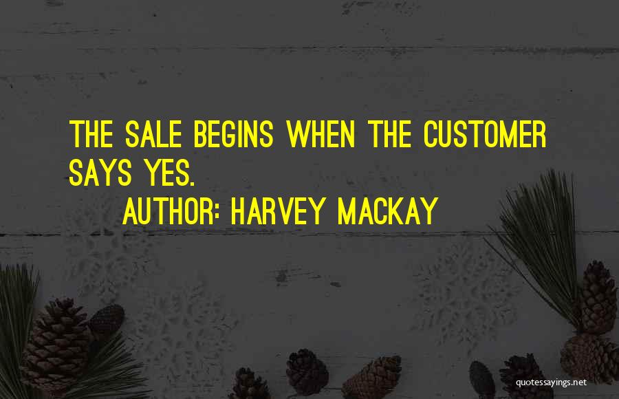 Harvey MacKay Quotes: The Sale Begins When The Customer Says Yes.