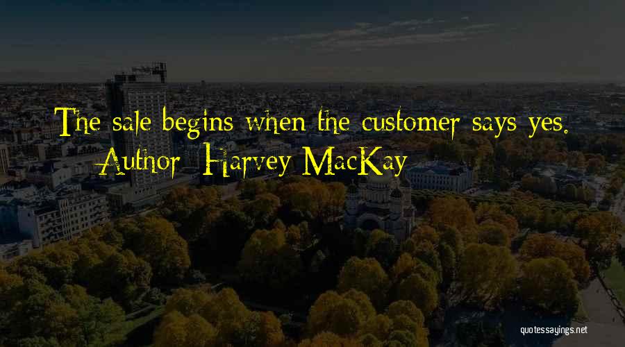 Harvey MacKay Quotes: The Sale Begins When The Customer Says Yes.