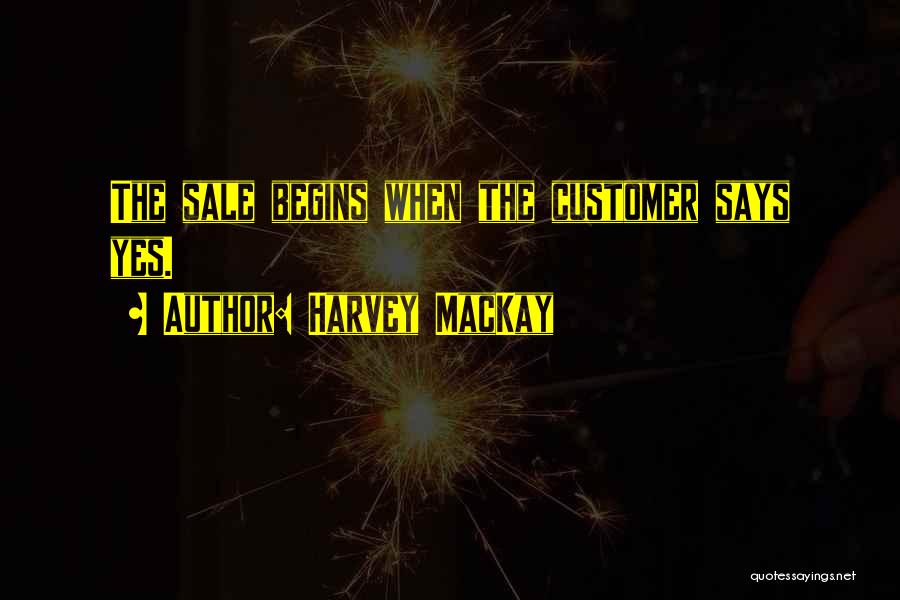 Harvey MacKay Quotes: The Sale Begins When The Customer Says Yes.