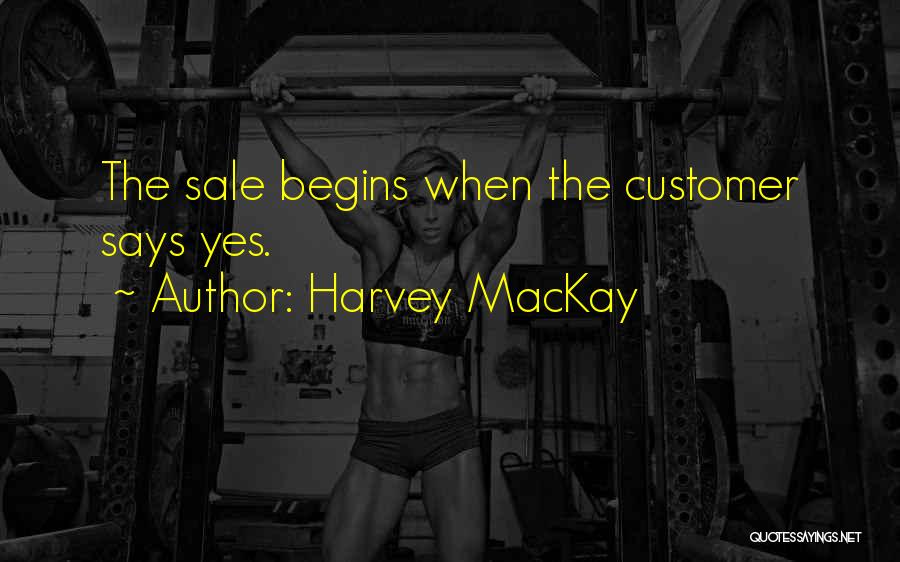 Harvey MacKay Quotes: The Sale Begins When The Customer Says Yes.