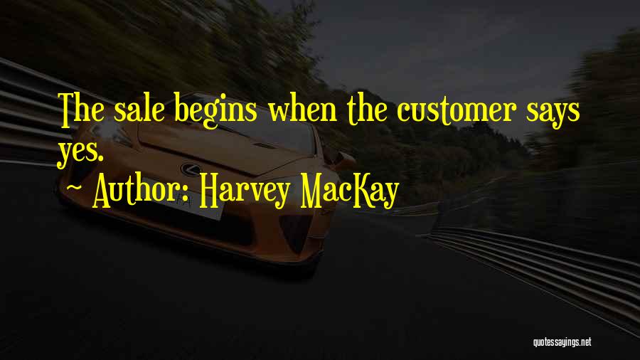 Harvey MacKay Quotes: The Sale Begins When The Customer Says Yes.