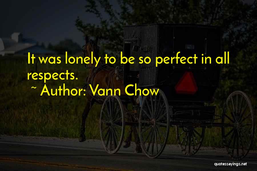 Vann Chow Quotes: It Was Lonely To Be So Perfect In All Respects.