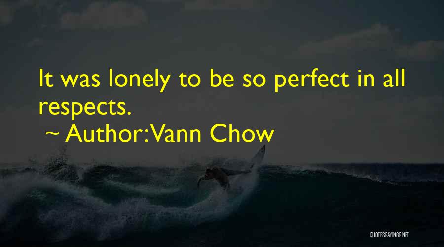 Vann Chow Quotes: It Was Lonely To Be So Perfect In All Respects.