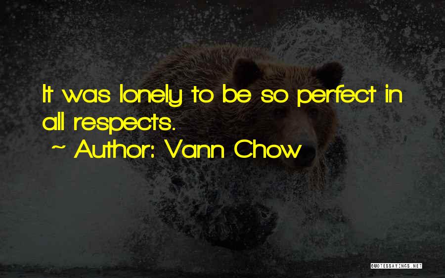 Vann Chow Quotes: It Was Lonely To Be So Perfect In All Respects.