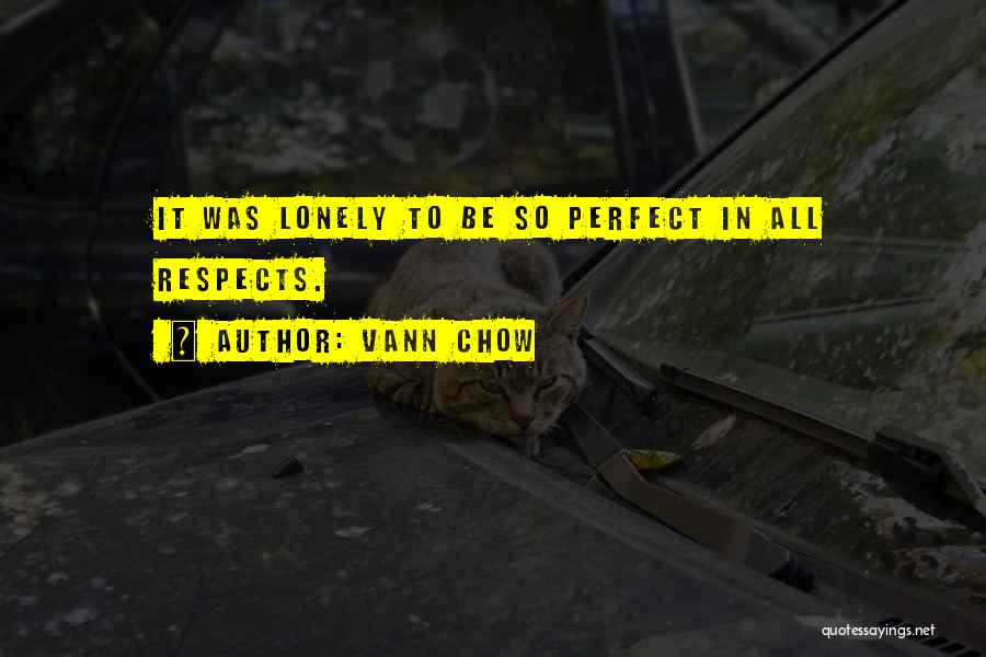 Vann Chow Quotes: It Was Lonely To Be So Perfect In All Respects.