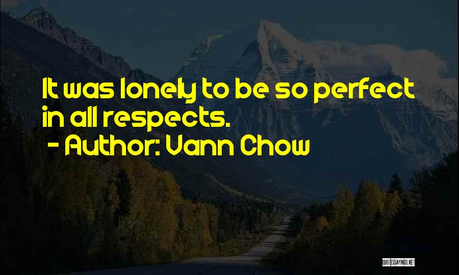 Vann Chow Quotes: It Was Lonely To Be So Perfect In All Respects.
