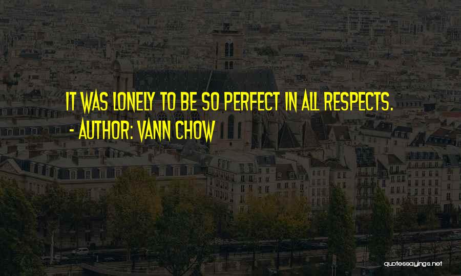 Vann Chow Quotes: It Was Lonely To Be So Perfect In All Respects.