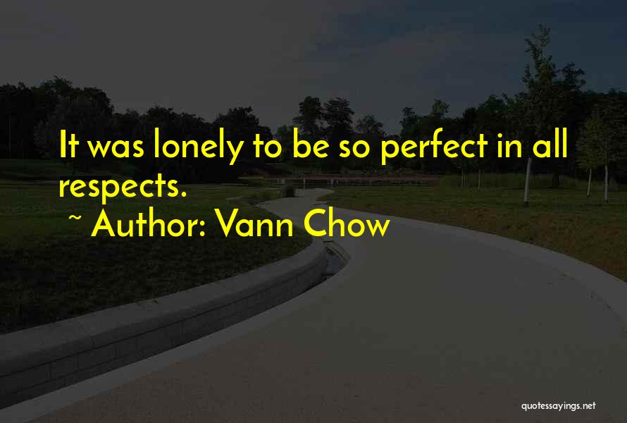 Vann Chow Quotes: It Was Lonely To Be So Perfect In All Respects.