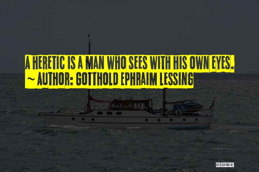 Gotthold Ephraim Lessing Quotes: A Heretic Is A Man Who Sees With His Own Eyes.