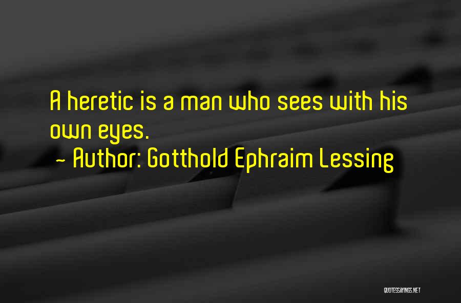 Gotthold Ephraim Lessing Quotes: A Heretic Is A Man Who Sees With His Own Eyes.