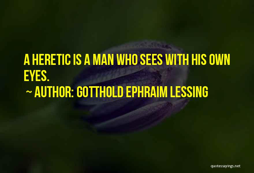 Gotthold Ephraim Lessing Quotes: A Heretic Is A Man Who Sees With His Own Eyes.