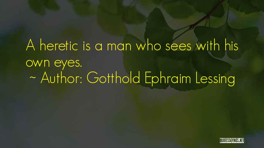Gotthold Ephraim Lessing Quotes: A Heretic Is A Man Who Sees With His Own Eyes.