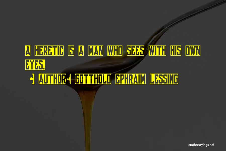 Gotthold Ephraim Lessing Quotes: A Heretic Is A Man Who Sees With His Own Eyes.