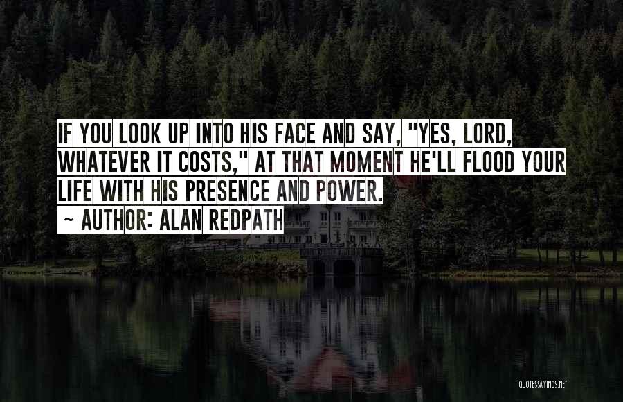 Alan Redpath Quotes: If You Look Up Into His Face And Say, Yes, Lord, Whatever It Costs, At That Moment He'll Flood Your