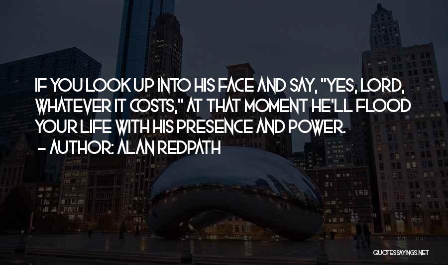 Alan Redpath Quotes: If You Look Up Into His Face And Say, Yes, Lord, Whatever It Costs, At That Moment He'll Flood Your