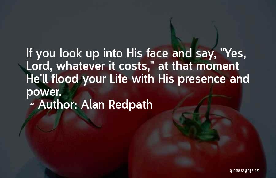 Alan Redpath Quotes: If You Look Up Into His Face And Say, Yes, Lord, Whatever It Costs, At That Moment He'll Flood Your