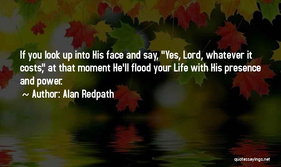 Alan Redpath Quotes: If You Look Up Into His Face And Say, Yes, Lord, Whatever It Costs, At That Moment He'll Flood Your