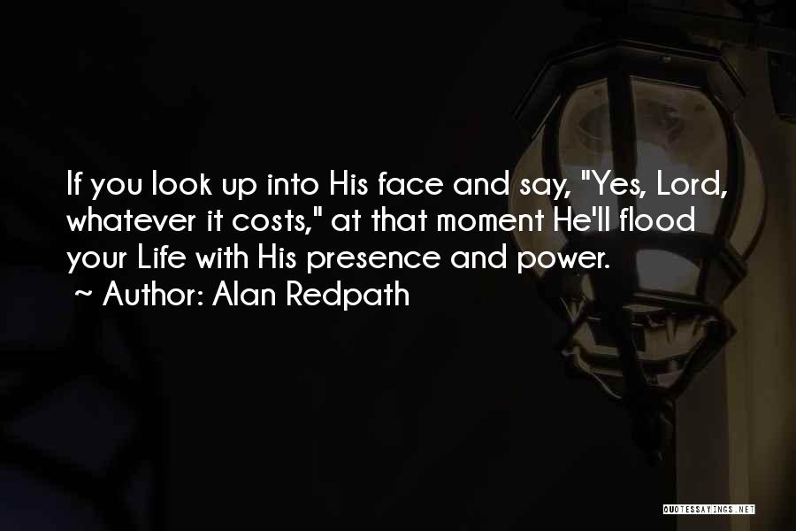 Alan Redpath Quotes: If You Look Up Into His Face And Say, Yes, Lord, Whatever It Costs, At That Moment He'll Flood Your