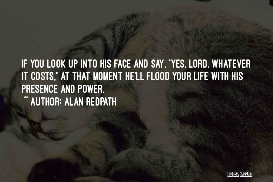 Alan Redpath Quotes: If You Look Up Into His Face And Say, Yes, Lord, Whatever It Costs, At That Moment He'll Flood Your