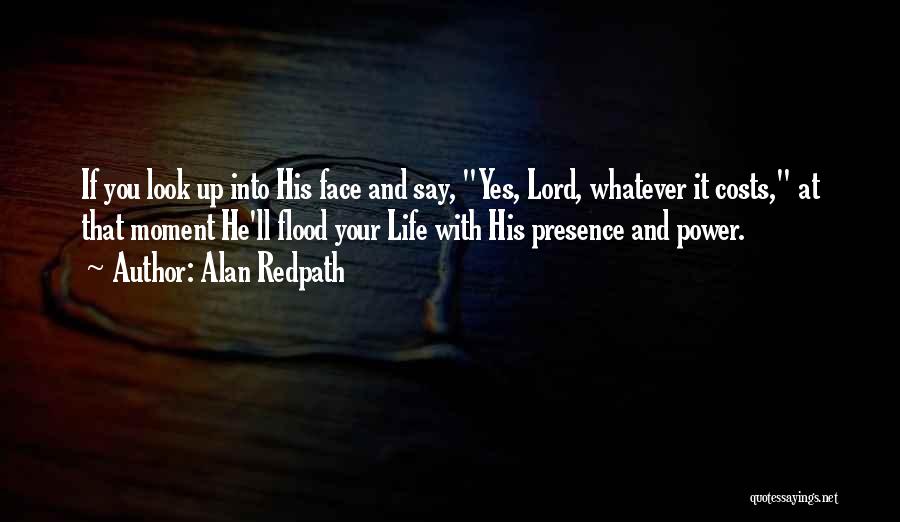 Alan Redpath Quotes: If You Look Up Into His Face And Say, Yes, Lord, Whatever It Costs, At That Moment He'll Flood Your