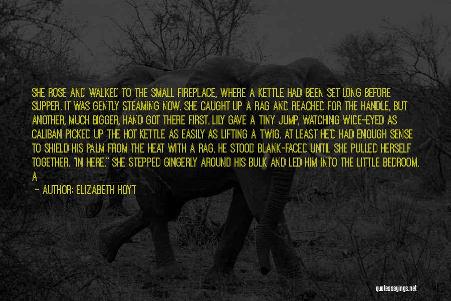 Elizabeth Hoyt Quotes: She Rose And Walked To The Small Fireplace, Where A Kettle Had Been Set Long Before Supper. It Was Gently