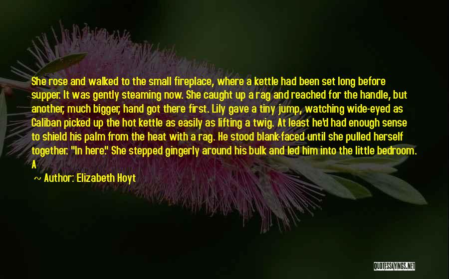 Elizabeth Hoyt Quotes: She Rose And Walked To The Small Fireplace, Where A Kettle Had Been Set Long Before Supper. It Was Gently