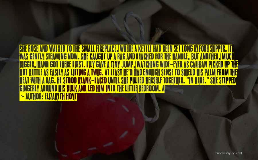 Elizabeth Hoyt Quotes: She Rose And Walked To The Small Fireplace, Where A Kettle Had Been Set Long Before Supper. It Was Gently
