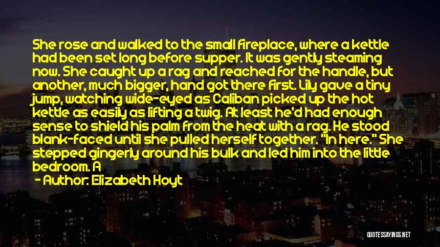 Elizabeth Hoyt Quotes: She Rose And Walked To The Small Fireplace, Where A Kettle Had Been Set Long Before Supper. It Was Gently