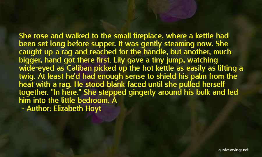 Elizabeth Hoyt Quotes: She Rose And Walked To The Small Fireplace, Where A Kettle Had Been Set Long Before Supper. It Was Gently