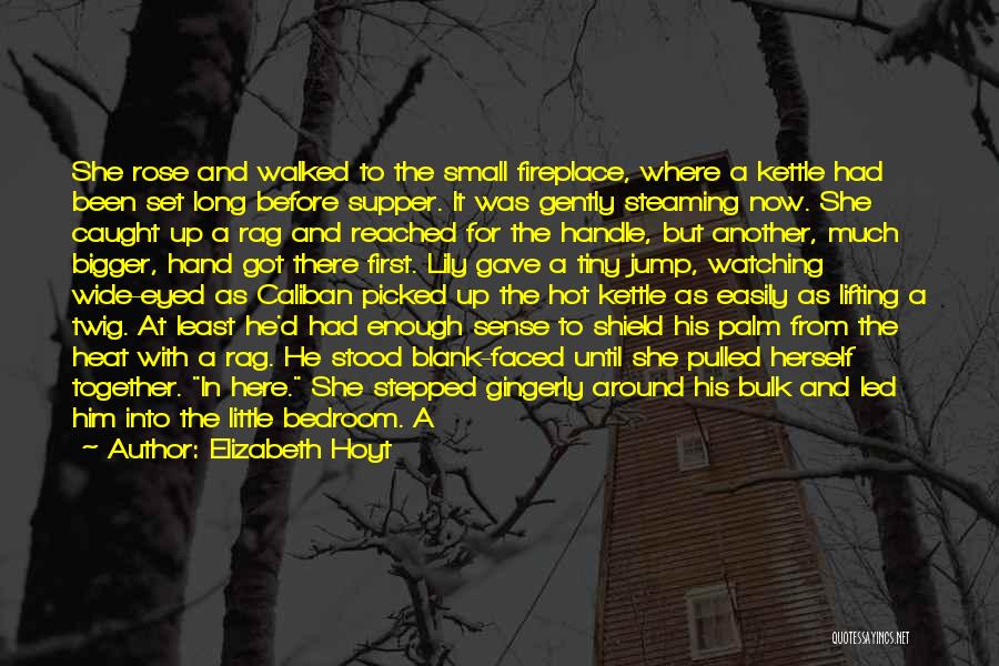 Elizabeth Hoyt Quotes: She Rose And Walked To The Small Fireplace, Where A Kettle Had Been Set Long Before Supper. It Was Gently