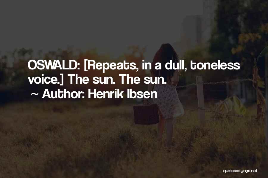 Henrik Ibsen Quotes: Oswald: [repeats, In A Dull, Toneless Voice.] The Sun. The Sun.