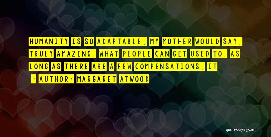 Margaret Atwood Quotes: Humanity Is So Adaptable, My Mother Would Say. Truly Amazing, What People Can Get Used To, As Long As There