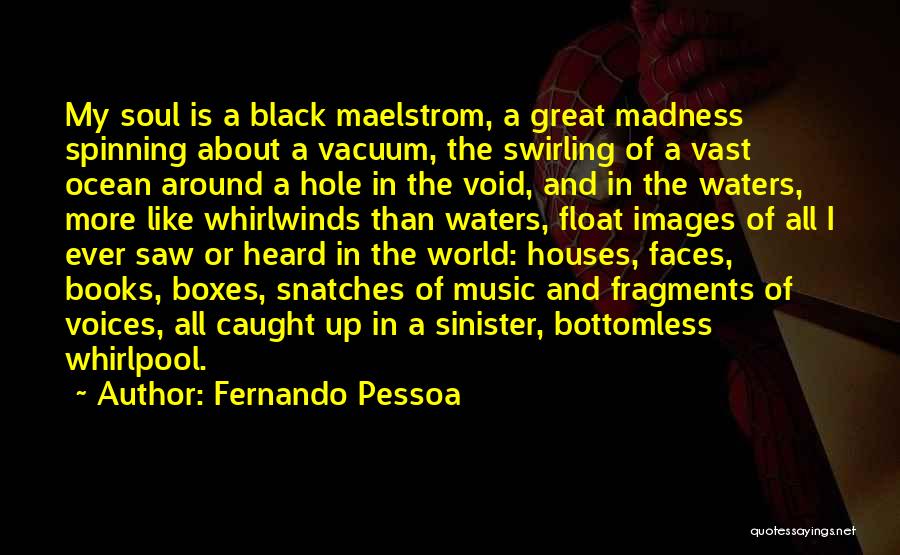 Fernando Pessoa Quotes: My Soul Is A Black Maelstrom, A Great Madness Spinning About A Vacuum, The Swirling Of A Vast Ocean Around