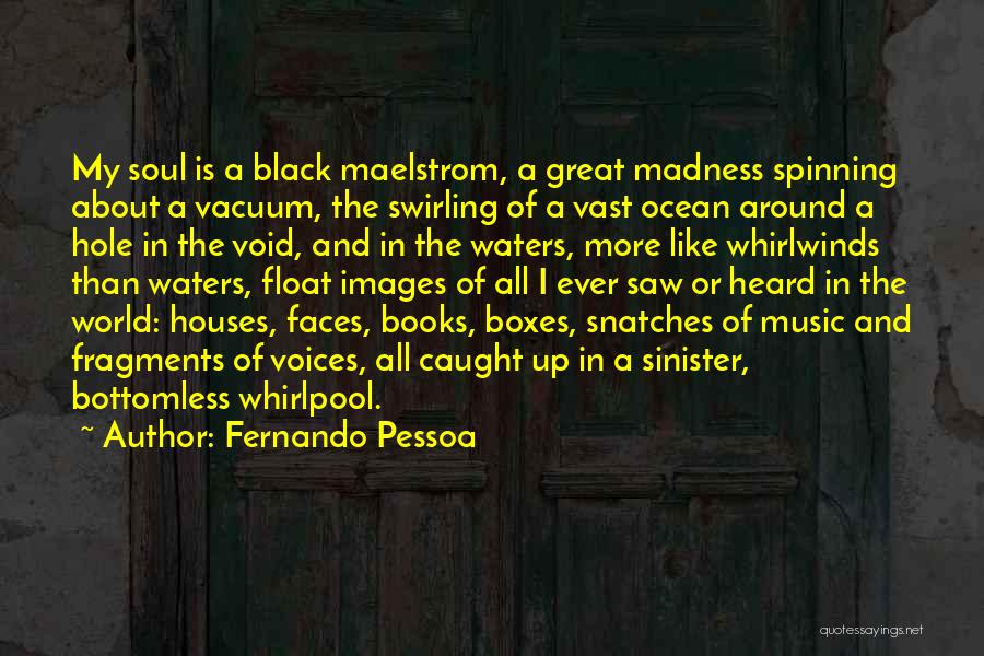 Fernando Pessoa Quotes: My Soul Is A Black Maelstrom, A Great Madness Spinning About A Vacuum, The Swirling Of A Vast Ocean Around