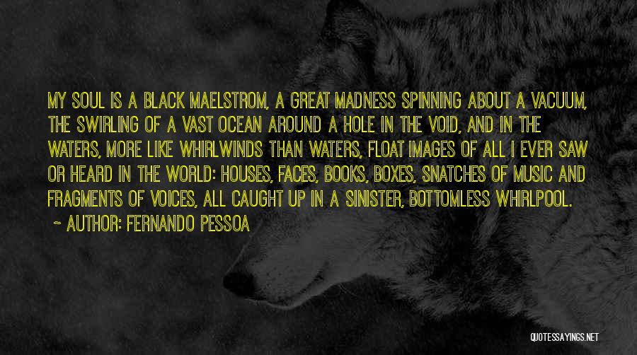 Fernando Pessoa Quotes: My Soul Is A Black Maelstrom, A Great Madness Spinning About A Vacuum, The Swirling Of A Vast Ocean Around