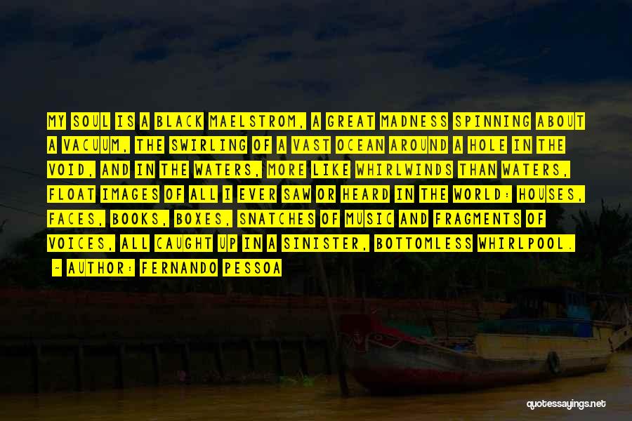 Fernando Pessoa Quotes: My Soul Is A Black Maelstrom, A Great Madness Spinning About A Vacuum, The Swirling Of A Vast Ocean Around