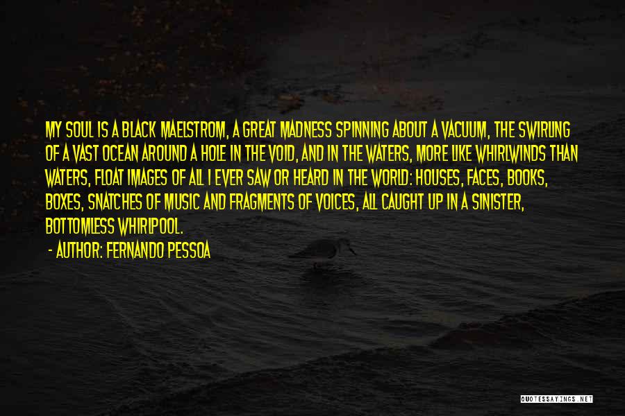 Fernando Pessoa Quotes: My Soul Is A Black Maelstrom, A Great Madness Spinning About A Vacuum, The Swirling Of A Vast Ocean Around