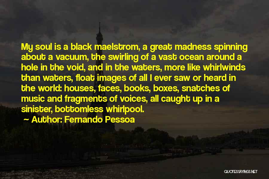 Fernando Pessoa Quotes: My Soul Is A Black Maelstrom, A Great Madness Spinning About A Vacuum, The Swirling Of A Vast Ocean Around