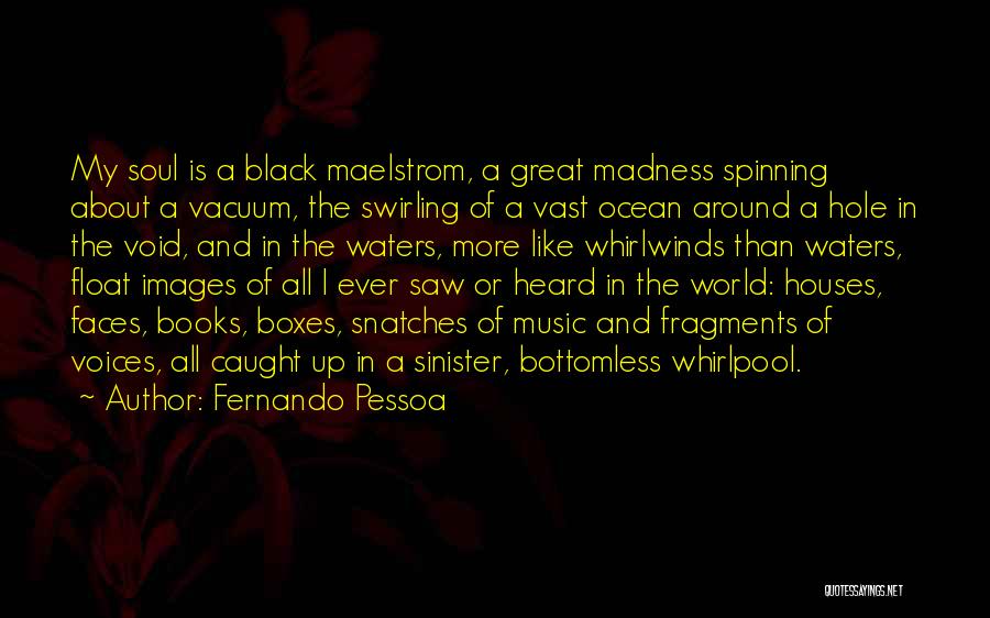 Fernando Pessoa Quotes: My Soul Is A Black Maelstrom, A Great Madness Spinning About A Vacuum, The Swirling Of A Vast Ocean Around