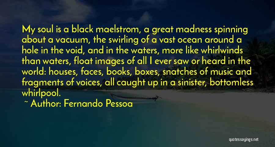 Fernando Pessoa Quotes: My Soul Is A Black Maelstrom, A Great Madness Spinning About A Vacuum, The Swirling Of A Vast Ocean Around