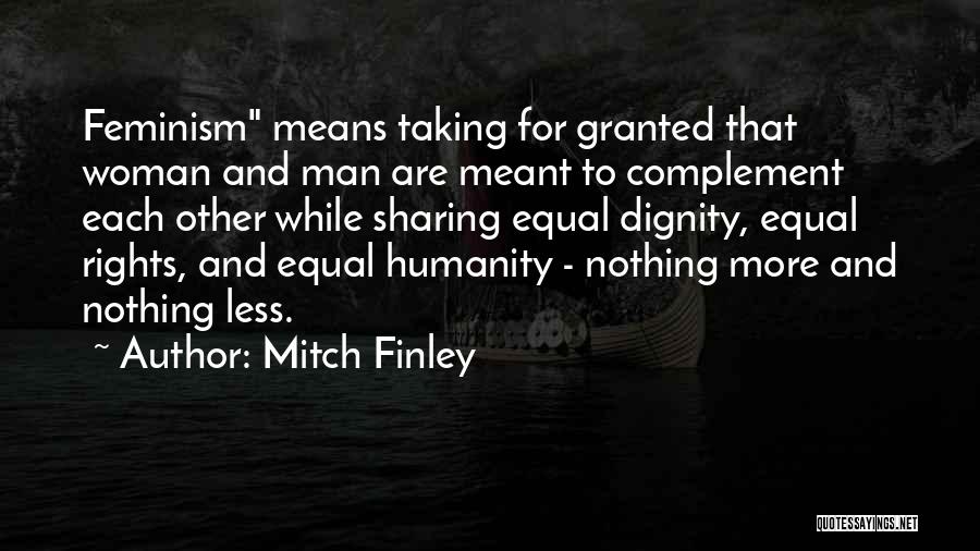 Mitch Finley Quotes: Feminism Means Taking For Granted That Woman And Man Are Meant To Complement Each Other While Sharing Equal Dignity, Equal