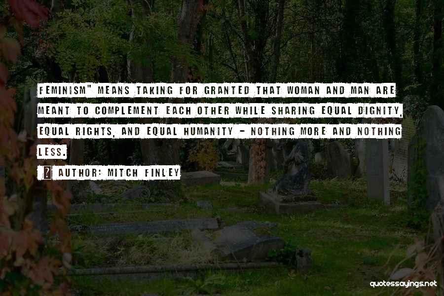 Mitch Finley Quotes: Feminism Means Taking For Granted That Woman And Man Are Meant To Complement Each Other While Sharing Equal Dignity, Equal