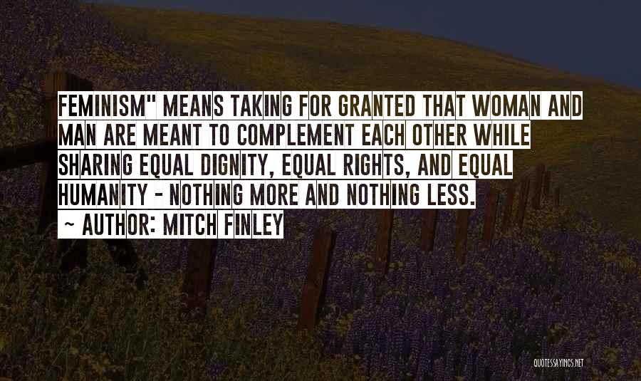 Mitch Finley Quotes: Feminism Means Taking For Granted That Woman And Man Are Meant To Complement Each Other While Sharing Equal Dignity, Equal