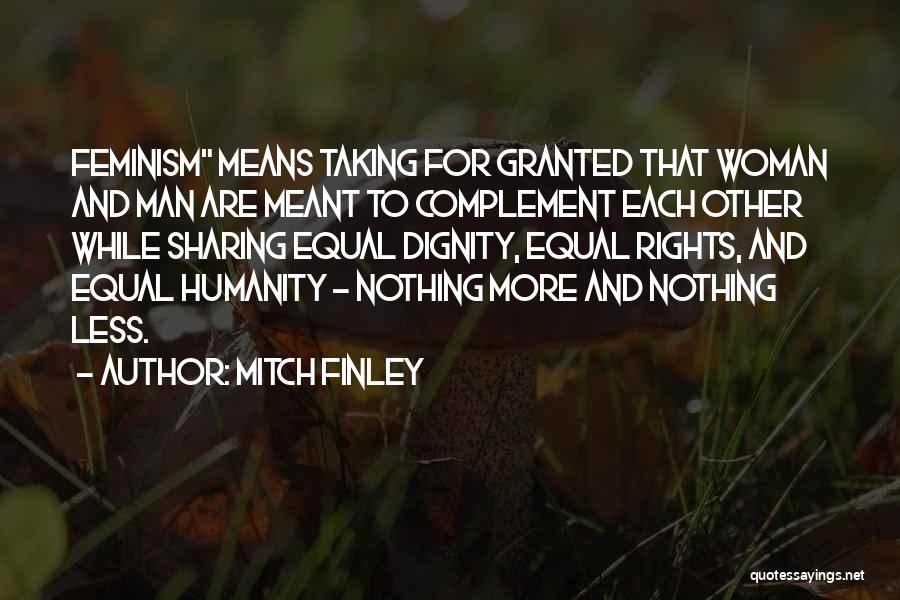 Mitch Finley Quotes: Feminism Means Taking For Granted That Woman And Man Are Meant To Complement Each Other While Sharing Equal Dignity, Equal